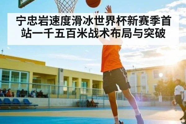 宁忠岩速度滑冰世界杯新赛季首站一千五百米战术布局与突破